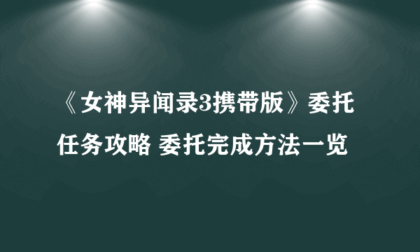 《女神异闻录3携带版》委托任务攻略 委托完成方法一览