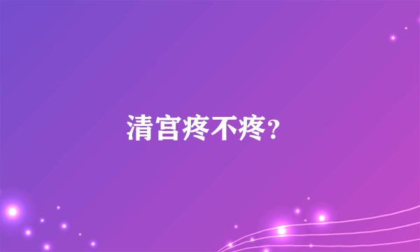 清宫疼不疼？