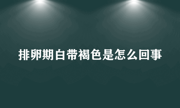 排卵期白带褐色是怎么回事