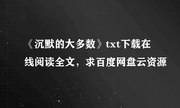 《沉默的大多数》txt下载在线阅读全文，求百度网盘云资源