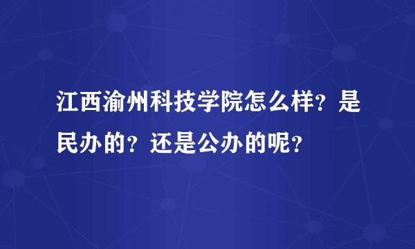 江西渝州科技学院怎么样？是民办的？还是公办的呢？