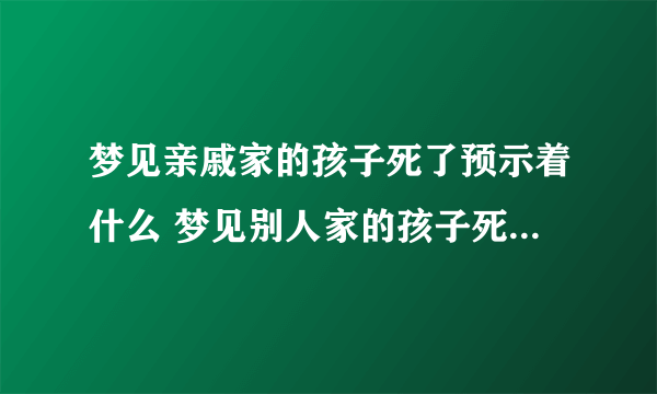 梦见亲戚家的孩子死了预示着什么 梦见别人家的孩子死了好不好