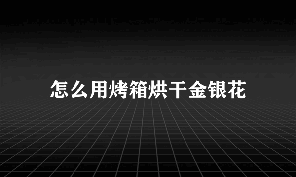 怎么用烤箱烘干金银花