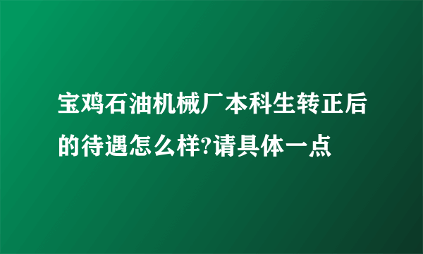 宝鸡石油机械厂本科生转正后的待遇怎么样?请具体一点