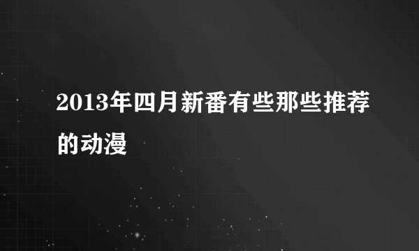 2013年四月新番有些那些推荐的动漫