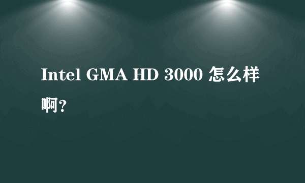 Intel GMA HD 3000 怎么样啊？