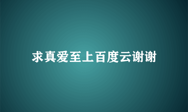 求真爱至上百度云谢谢