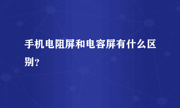 手机电阻屏和电容屏有什么区别？