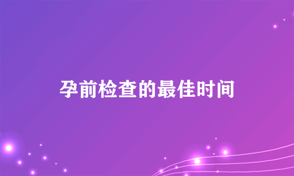 孕前检查的最佳时间