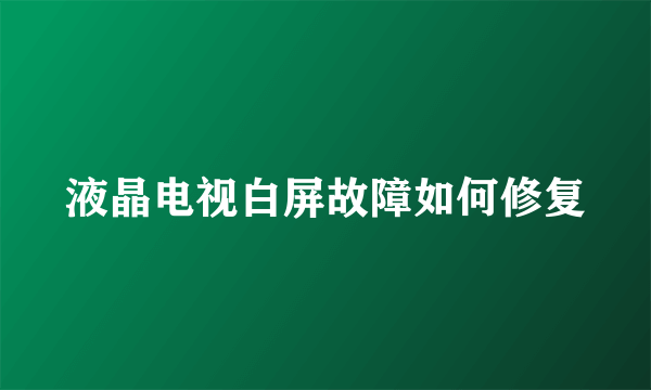 液晶电视白屏故障如何修复