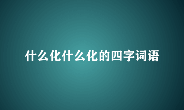 什么化什么化的四字词语