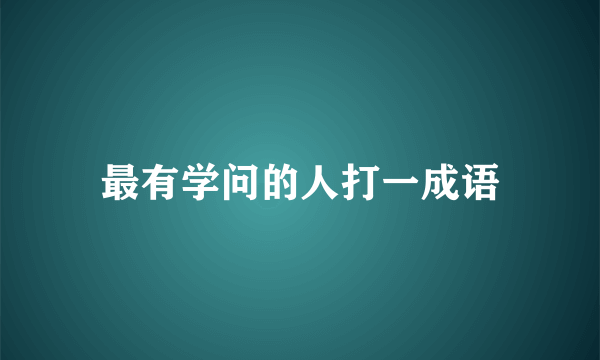 最有学问的人打一成语