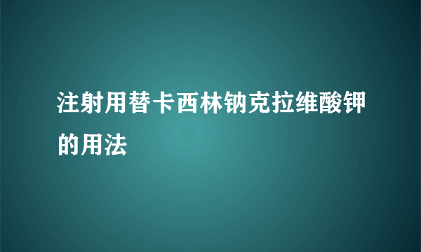 注射用替卡西林钠克拉维酸钾的用法