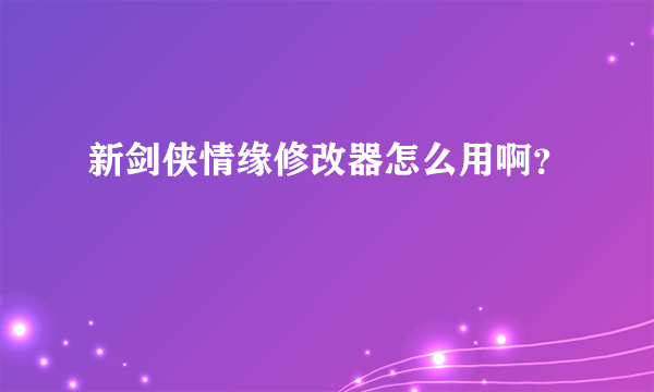 新剑侠情缘修改器怎么用啊？