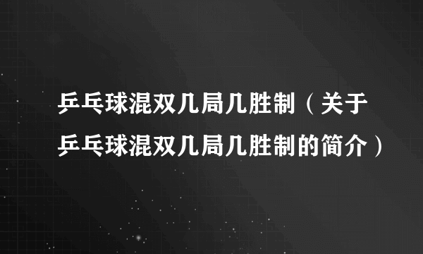 乒乓球混双几局几胜制（关于乒乓球混双几局几胜制的简介）