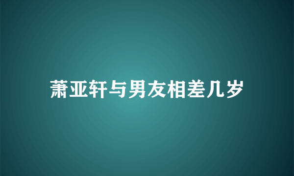 萧亚轩与男友相差几岁