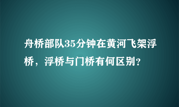 舟桥部队35分钟在黄河飞架浮桥，浮桥与门桥有何区别？