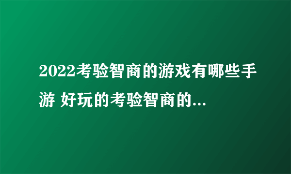 2022考验智商的游戏有哪些手游 好玩的考验智商的游戏排行榜