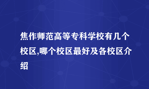 焦作师范高等专科学校有几个校区,哪个校区最好及各校区介绍