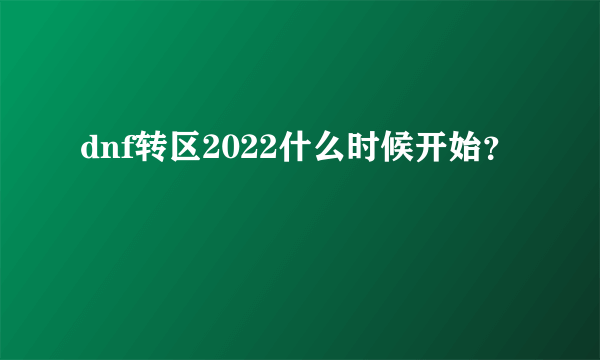 dnf转区2022什么时候开始？