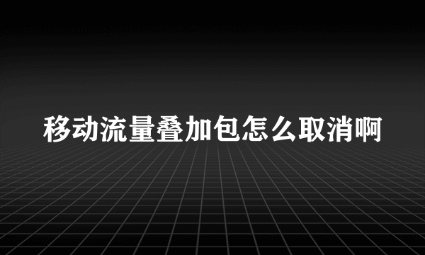 移动流量叠加包怎么取消啊