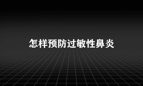 怎样预防过敏性鼻炎