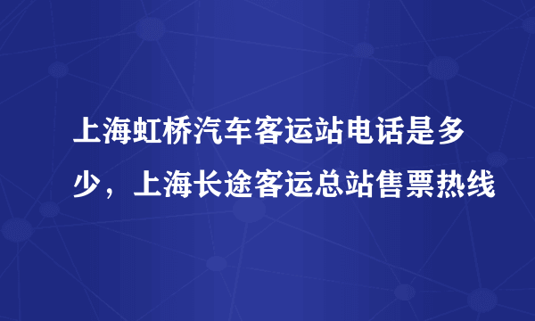 上海虹桥汽车客运站电话是多少，上海长途客运总站售票热线