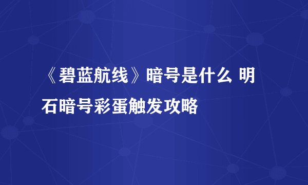 《碧蓝航线》暗号是什么 明石暗号彩蛋触发攻略