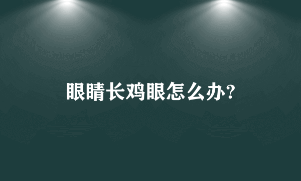 眼睛长鸡眼怎么办?