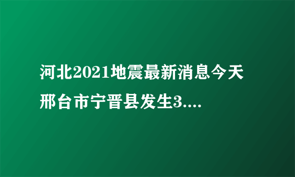 河北2021地震最新消息今天 邢台市宁晋县发生3.7级地震