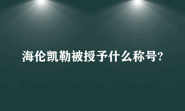 海伦凯勒被授予什么称号?