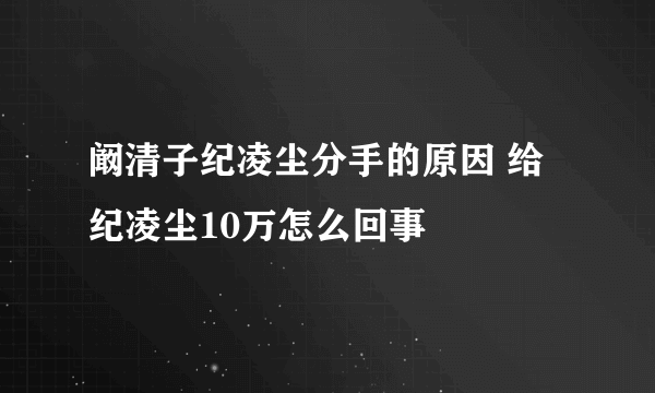 阚清子纪凌尘分手的原因 给纪凌尘10万怎么回事