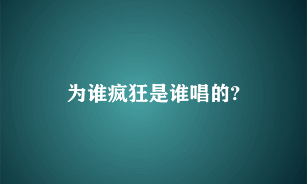 为谁疯狂是谁唱的?