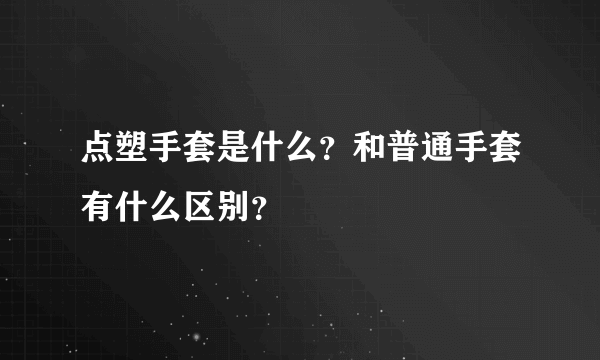 点塑手套是什么？和普通手套有什么区别？