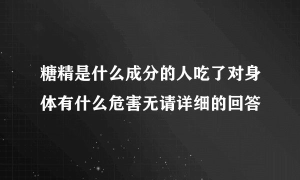 糖精是什么成分的人吃了对身体有什么危害无请详细的回答