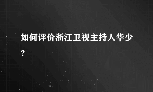 如何评价浙江卫视主持人华少？