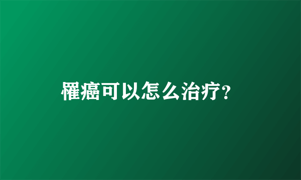 罹癌可以怎么治疗？