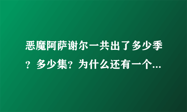 恶魔阿萨谢尔一共出了多少季？多少集？为什么还有一个“恶魔阿萨谢尔召唤你Z”？