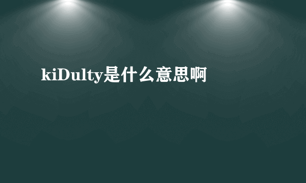 kiDulty是什么意思啊