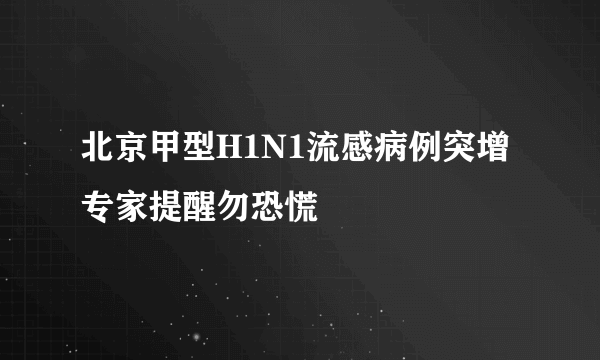 北京甲型H1N1流感病例突增专家提醒勿恐慌