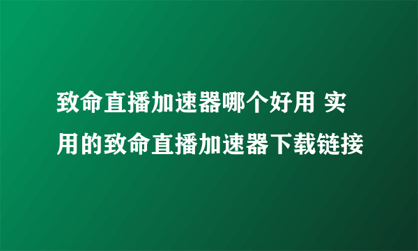 致命直播加速器哪个好用 实用的致命直播加速器下载链接