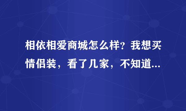 相依相爱商城怎么样？我想买情侣装，看了几家，不知道这家相依相爱怎么样？有谁在这家商城买过东西的。