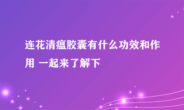 连花清瘟胶囊有什么功效和作用 一起来了解下