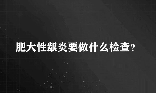 肥大性龈炎要做什么检查？