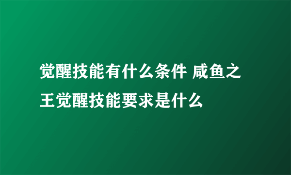 觉醒技能有什么条件 咸鱼之王觉醒技能要求是什么