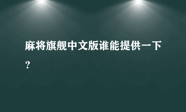 麻将旗舰中文版谁能提供一下？