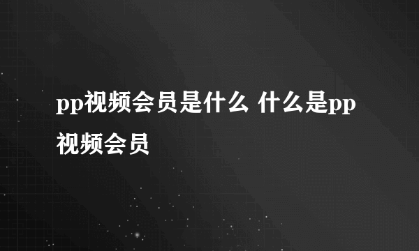 pp视频会员是什么 什么是pp视频会员