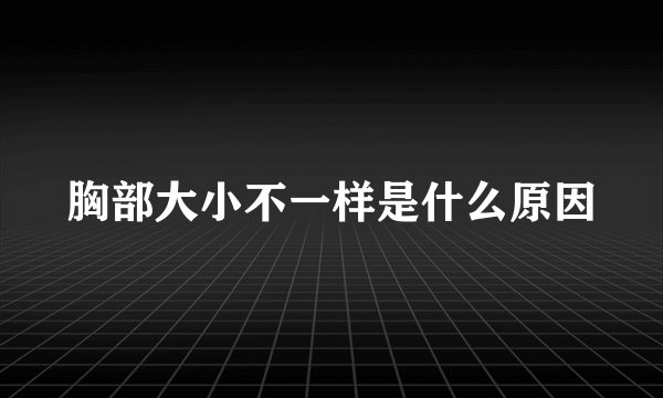 胸部大小不一样是什么原因