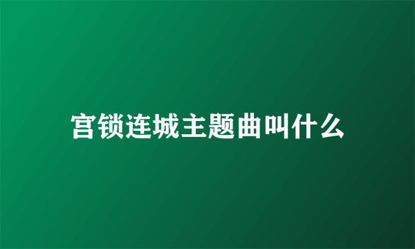 宫锁连城主题曲叫什么