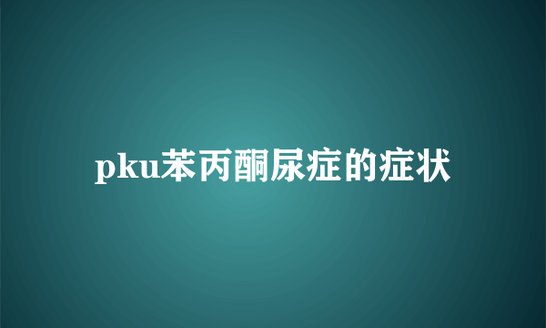 pku苯丙酮尿症的症状